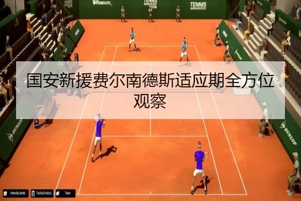 国安新援费尔南德斯适应期全方位观察